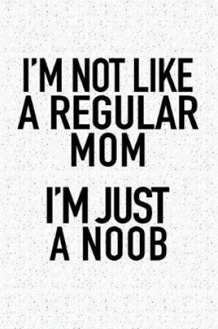 Cover of I'm Not Like a Regular Mom I'm Just a Noob