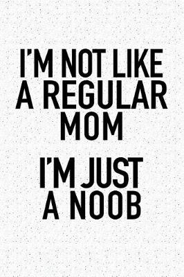 Book cover for I'm Not Like a Regular Mom I'm Just a Noob