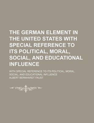 Book cover for The German Element in the United States with Special Reference to Its Political, Moral, Social, and Educational Influence (Volume 2); With Special Reference to Its Political, Moral, Social, and Educational Influence