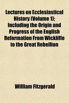 Book cover for Lectures on Ecclesiastical History (Volume 1); Including the Origin and Progress of the English Reformation from Wickliffe to the Great Rebellion