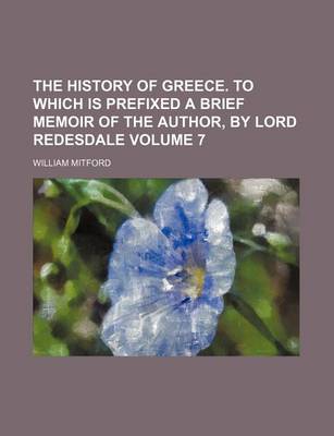 Book cover for The History of Greece. to Which Is Prefixed a Brief Memoir of the Author, by Lord Redesdale Volume 7