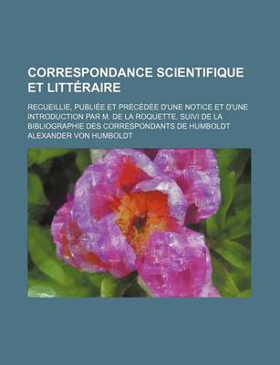 Book cover for Correspondance Scientifique Et Litteraire; Recueillie, Publiee Et Precedee D'Une Notice Et D'Une Introduction Par M. de La Roquette. Suivi de La Bibli