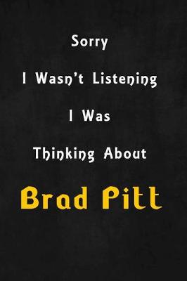 Book cover for Sorry I wasn't listening, I was thinking about Brad Pitt