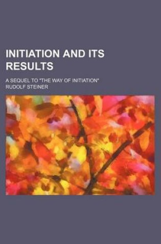 Cover of Initiation and Its Results; A Sequel to "The Way of Initiation"