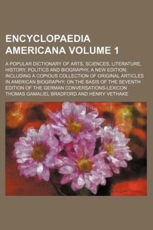 Cover of Encyclopaedia Americana Volume 1; A Popular Dictionary of Arts, Sciences, Literature, History, Politics and Biography, a New Edition Including a Copious Collection of Original Articles in American Biography on the Basis of the Seventh Edition of the German