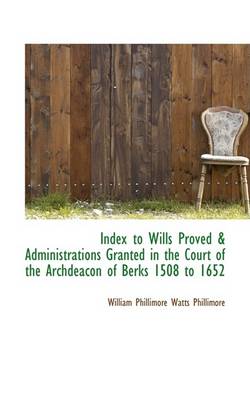 Book cover for Index to Wills Proved a Administrations Granted in the Court of the Archdeacon of Berks 1508 to 1652