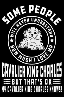 Book cover for Some People Will Never Understand How Much I Love my Cavalier King Charles But That's ok My Cavalier King Charles Knows!