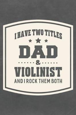 Book cover for I Have Two Titles Dad & Violinist And I Rock Them Both