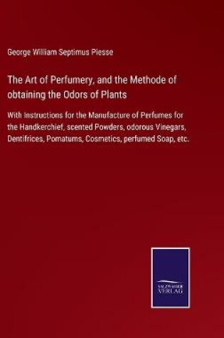 Cover of The Art of Perfumery, and the Methode of obtaining the Odors of Plants