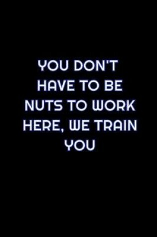 Cover of You Don't Have To Be Nuts To Work Here, We Train You