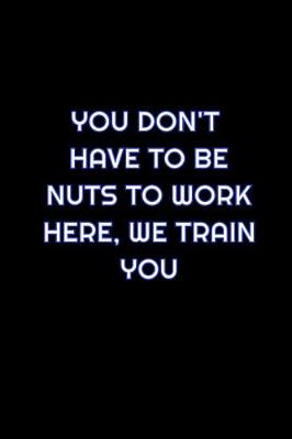 Book cover for You Don't Have To Be Nuts To Work Here, We Train You