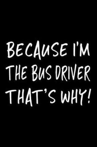 Cover of Because I'm the Bus Driver That's Why!