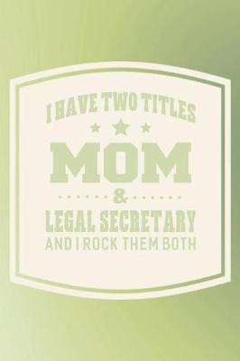 Book cover for I Have Two Titles Mom & Legal Secretary And I Rock Them Both