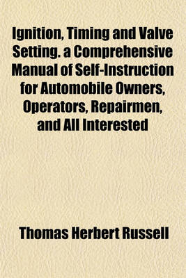 Book cover for Ignition, Timing and Valve Setting. a Comprehensive Manual of Self-Instruction for Automobile Owners, Operators, Repairmen, and All Interested