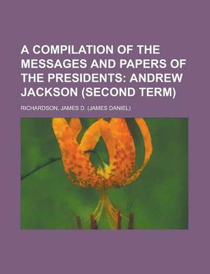 Book cover for A Compilation of the Messages and Papers of the Presidents; Andrew Jackson (Second Term) Volume 1