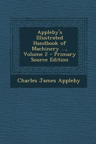 Cover of Appleby's Illustrated Handbook of Machinery ..., Volume 2 - Primary Source Edition