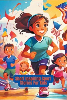 Book cover for Short Inspiring Sport Stories For Kids