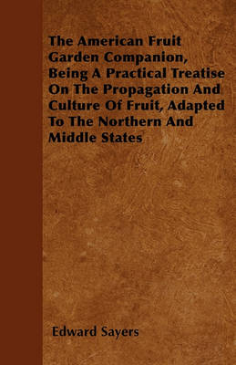 Book cover for The American Fruit Garden Companion, Being A Practical Treatise On The Propagation And Culture Of Fruit, Adapted To The Northern And Middle States