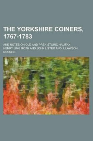 Cover of The Yorkshire Coiners, 1767-1783; And Notes on Old and Prehistoric Halifax