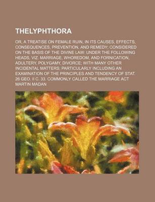 Book cover for Thelyphthora (Volume 1); Or, a Treatise on Female Ruin, in Its Causes, Effects, Consequences, Prevention, and Remedy Considered on the Basis of the Divine Law Under the Following Heads, Viz. Marriage, Whoredom, and Fornication, Adultery, Polygamy, Divorce