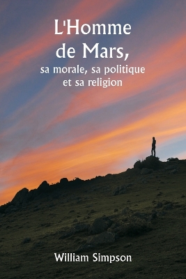 Book cover for L'Homme de Mars, sa morale, sa politique et sa religion