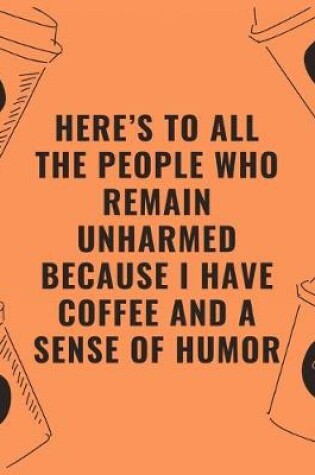 Cover of Here's to all the people who remain unharmed because i have coffee and a sense of humor