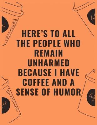 Book cover for Here's to all the people who remain unharmed because i have coffee and a sense of humor