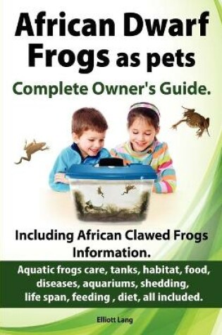 Cover of African Dwarf Frogs as Pets. Care, Tanks, Habitat, Food, Diseases, Aquariums, Shedding, Life Span, Feeding, Diet, All Included. African Dwarf Frogs Complete Owner's Guide!