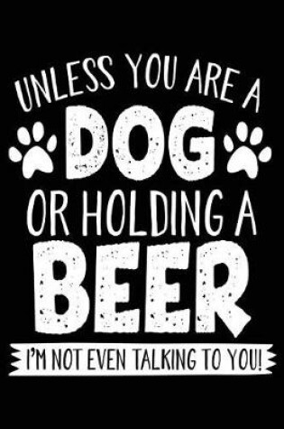 Cover of Unless You Are A Dog Or Holding A Beer I'm Not Even Talking To You