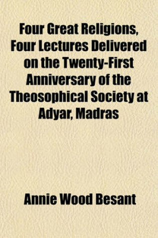 Cover of Four Great Religions, Four Lectures Delivered on the Twenty-First Anniversary of the Theosophical Society at Adyar, Madras