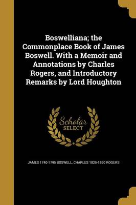 Book cover for Boswelliana; The Commonplace Book of James Boswell. with a Memoir and Annotations by Charles Rogers, and Introductory Remarks by Lord Houghton