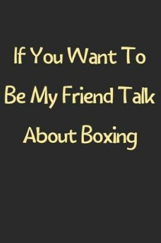 Cover of If You Want To Be My Friend Talk About Boxing