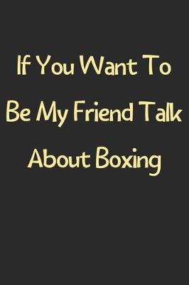 Book cover for If You Want To Be My Friend Talk About Boxing