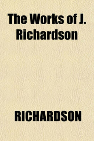 Cover of The Works of J. Richardson; Containing 1. the Theory of Painting. 2. Essay on the Art of Criticism (So Far as It Relates to Painting). 3. the Science of a Connoisseur