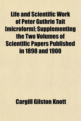 Book cover for Life and Scientific Work of Peter Guthrie Tait [Microform]; Supplementing the Two Volumes of Scientific Papers Published in 1898 and 1900