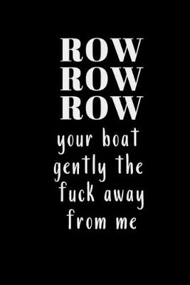 Book cover for ROW ROW ROW your boat gently the fuck away from me