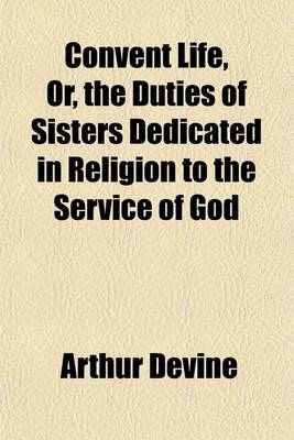 Book cover for Convent Life, Or, the Duties of Sisters Dedicated in Religion to the Service of God; Intended Chiefly for Superiors and Confessors, with Commentary on the Decree Quemadmodum.