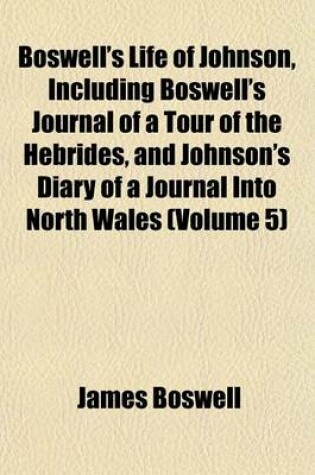 Cover of Boswell's Life of Johnson, Including Boswell's Journal of a Tour of the Hebrides, and Johnson's Diary of a Journal Into North Wales (Volume 5)