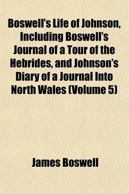 Book cover for Boswell's Life of Johnson, Including Boswell's Journal of a Tour of the Hebrides, and Johnson's Diary of a Journal Into North Wales (Volume 5)