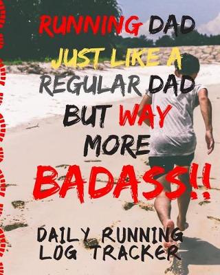 Book cover for Running Dad Just Like A Regular Dad But More BADASS Daily Running Log Tracker