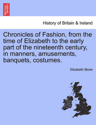 Book cover for Chronicles of Fashion, from the Time of Elizabeth to the Early Part of the Nineteenth Century, in Manners, Amusements, Banquets, Costumes. Vol. I.