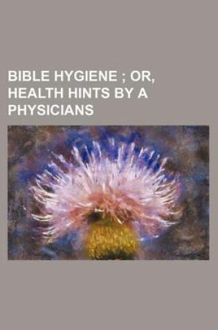 Cover of Bible Hygiene; Or, Health Hints by a Physicians