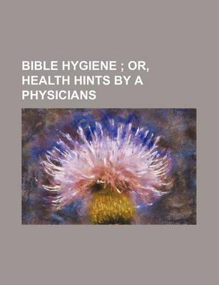 Book cover for Bible Hygiene; Or, Health Hints by a Physicians