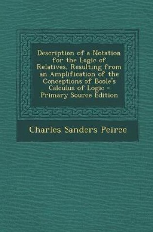 Cover of Description of a Notation for the Logic of Relatives, Resulting from an Amplification of the Conceptions of Boole's Calculus of Logic - Primary Source