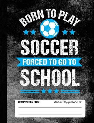 Book cover for Born To Play Soccer Forced To Go To School Composition Book