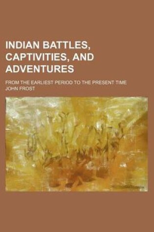 Cover of Indian Battles, Captivities, and Adventures; From the Earliest Period to the Present Time