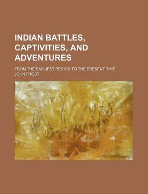 Book cover for Indian Battles, Captivities, and Adventures; From the Earliest Period to the Present Time