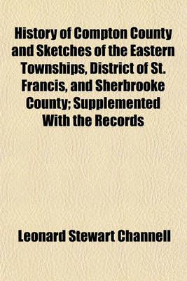 Book cover for History of Compton County and Sketches of the Eastern Townships, District of St. Francis, and Sherbrooke County; Supplemented with the Records