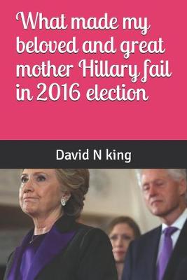 Cover of What made my beloved and great mother Hillary fail in 2016 election