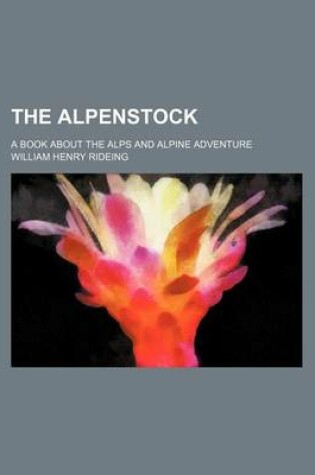 Cover of The Alpenstock; A Book about the Alps and Alpine Adventure